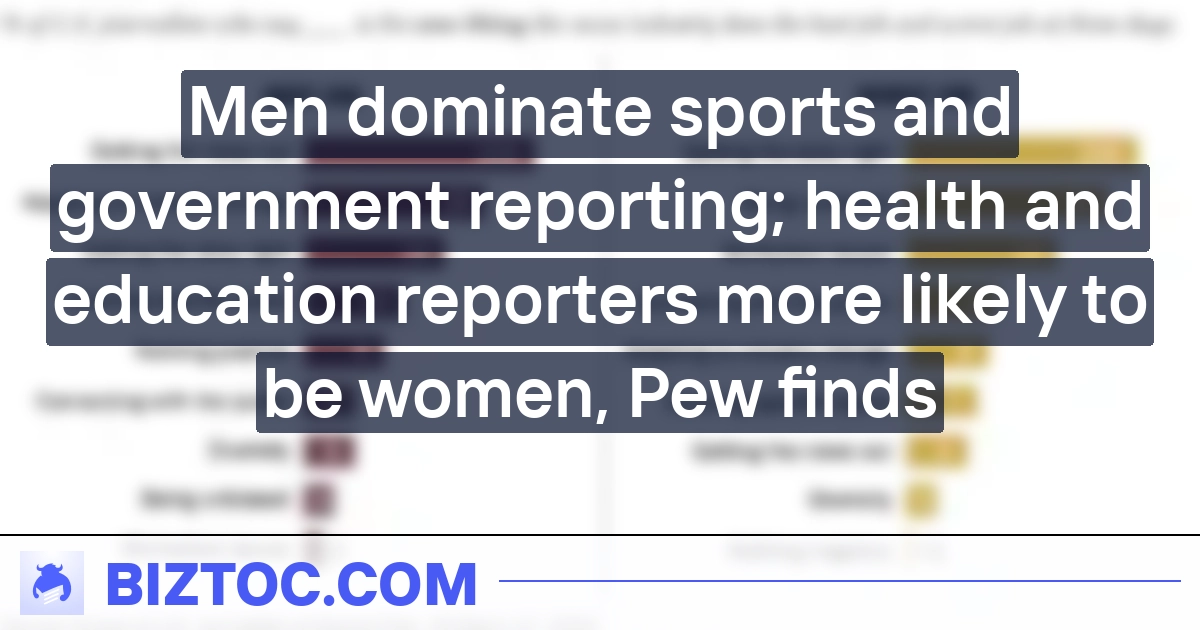 Men dominate sports and government reporting; health and education reporters more likely to be women, Pew finds